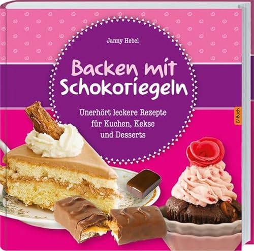 Backen mit Schokoriegeln: Unerhört leckere Rezepte für Kuchen, Kekse und Desserts.